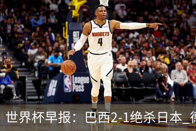世界杯早报：巴西2-1绝杀日本 德国点球大战遭巴拉圭淘汰