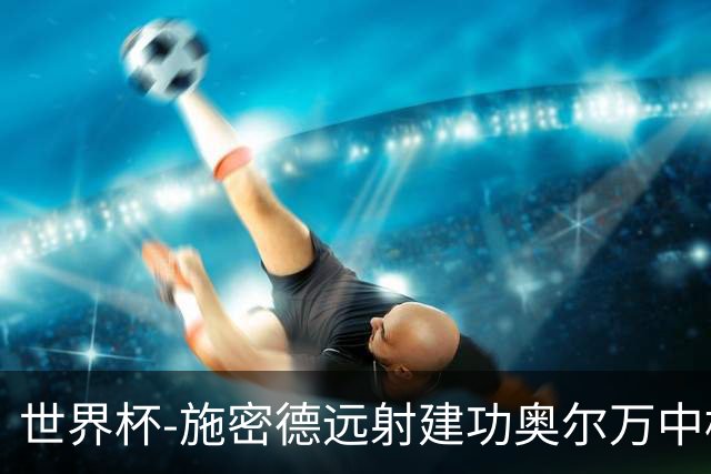 世界杯-施密德远射建功奥尔万中框 半场奥地利1-0约旦