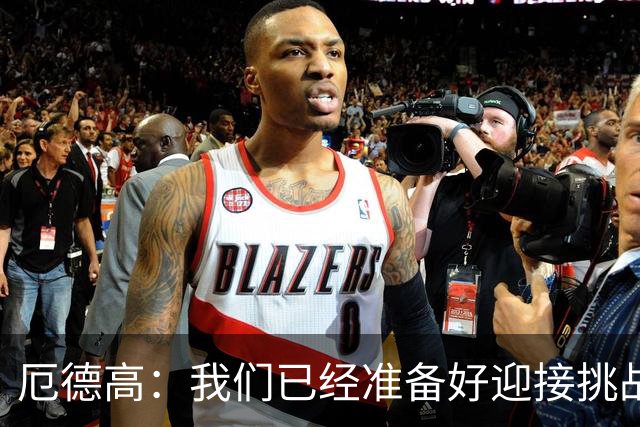 厄德高：我们已经准备好迎接挑战，现在球队的心态非常强大
