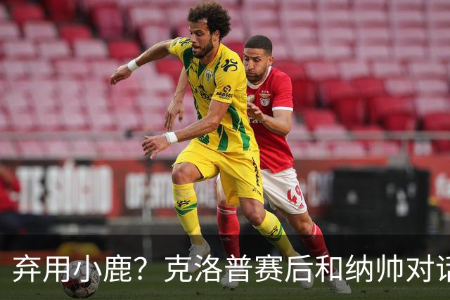 弃用小鹿？克洛普赛后和纳帅对话：我是傻瓜 无条件支持你的决定