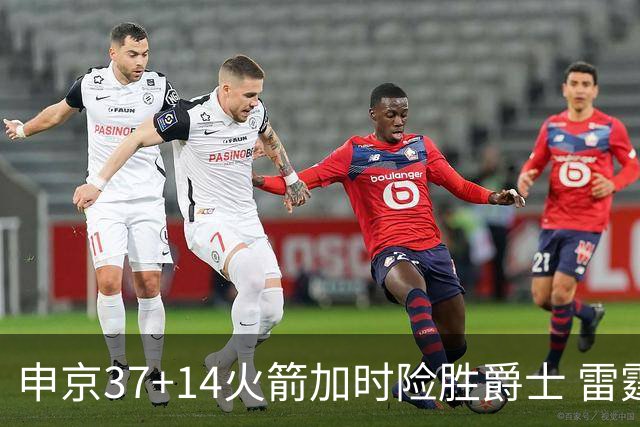 申京37+14火箭加时险胜爵士 雷霆逆转胜森林狼