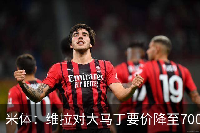 米体：维拉对大马丁要价降至700万欧元，尤文认为还不够低