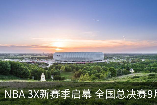 NBA 3X新赛季启幕 全国总决赛9月在深圳举行